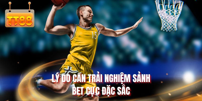 Lý do cần trải nghiệm sảnh bet cực đặc sắc