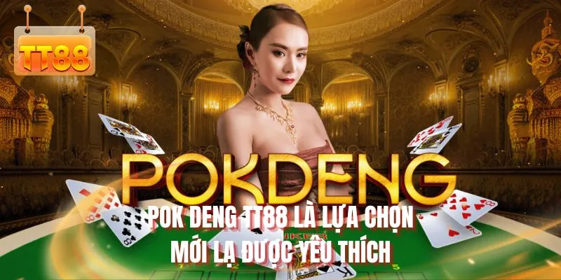 Pok Deng TT88 là lựa chọn mới lạ được yêu thích
