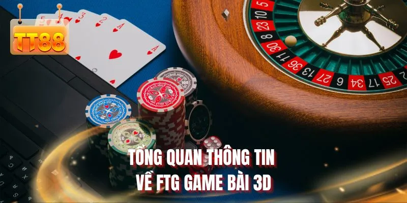 Tổng quan thông tin về FTG game bài 3D