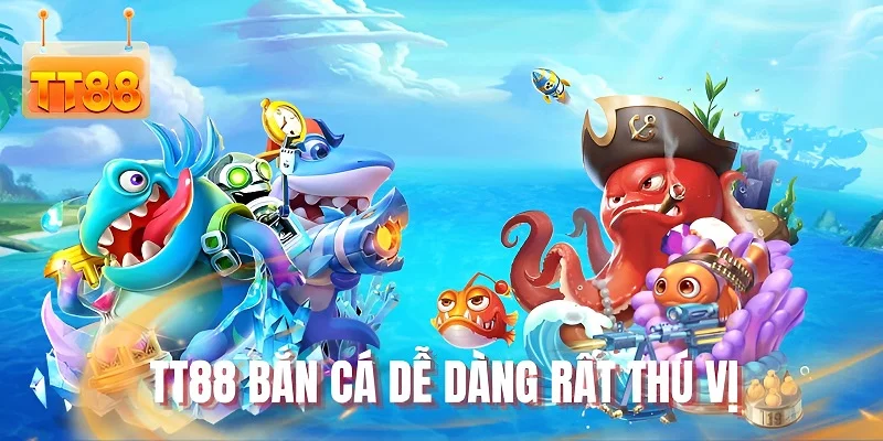 TT88 bắn cá dễ dàng rất thú vị
